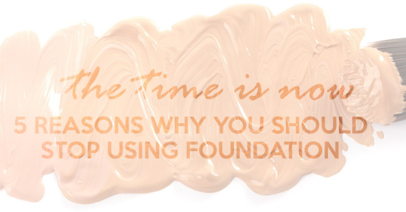 reasons why you should stop using foundation
